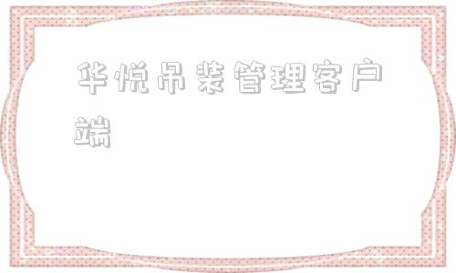 华悦吊装管理客户端华悦科技有限公司官网